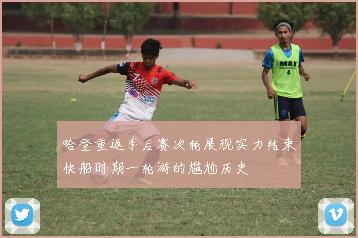 哈登重返季后赛次轮展现实力结束快船时期一轮游的尴尬历史