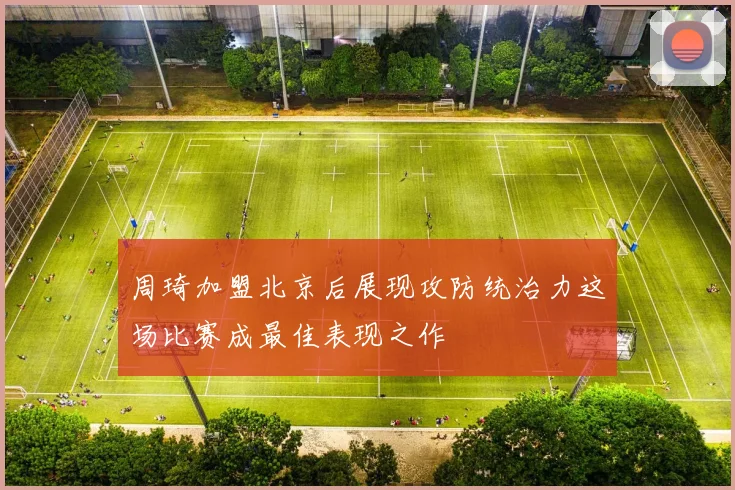 周琦加盟北京后展现攻防统治力这场比赛成最佳表现之作