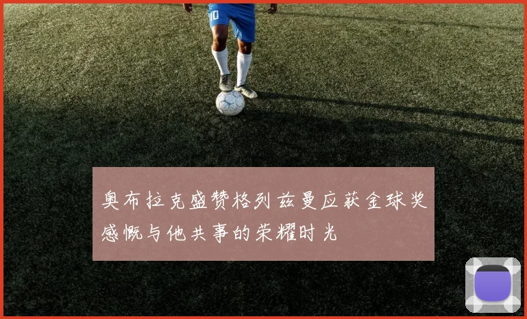 奥布拉克盛赞格列兹曼应获金球奖感慨与他共事的荣耀时光