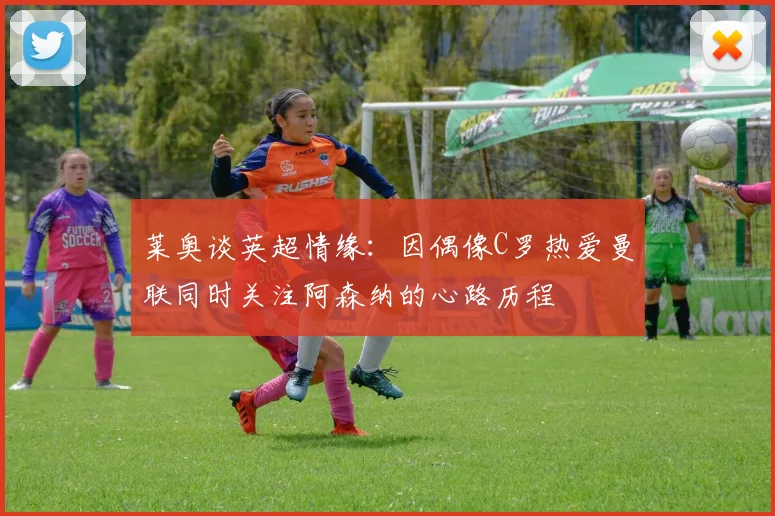 莱奥谈英超情缘：因偶像C罗热爱曼联同时关注阿森纳的心路历程