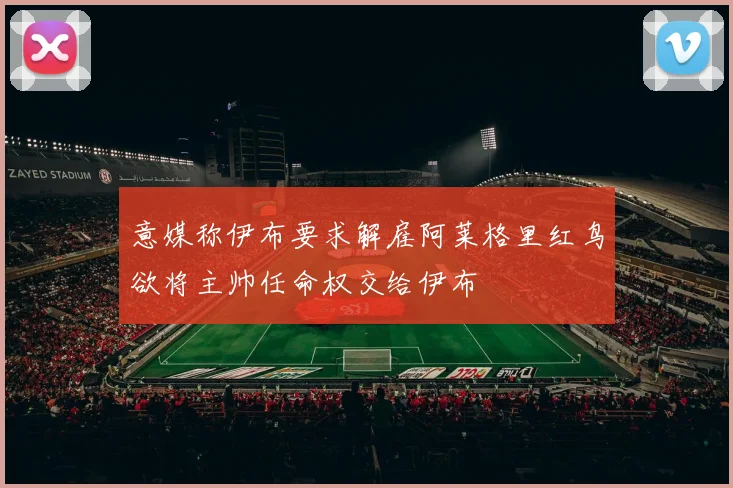意媒称伊布要求解雇阿莱格里红鸟欲将主帅任命权交给伊布