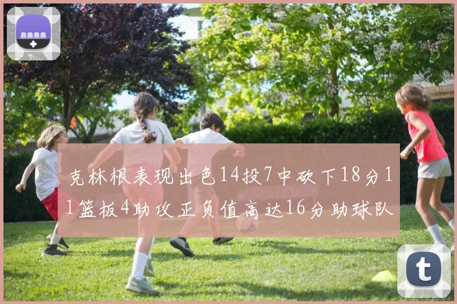 克林根表现出色14投7中砍下18分11篮板4助攻正负值高达16分助球队获胜