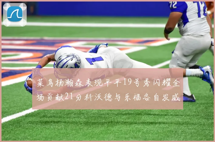 菜鸟杨瀚森表现平平19号秀闪耀全场贡献21分科沃德与乐福各自发威