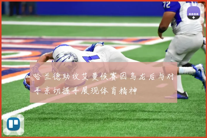 哈兰德助攻艾曼侯赛因乌龙后与对手亲切握手展现体育精神