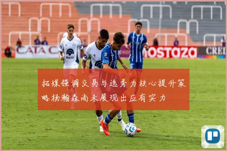 拓媒强调交易与选秀为核心提升策略杨瀚森尚未展现出应有实力