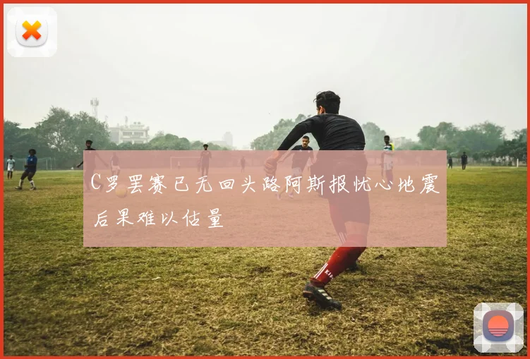 C罗罢赛已无回头路阿斯报忧心地震后果难以估量