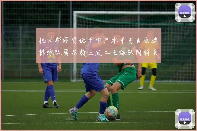 托马斯薪资低于中产水平可自由选择球队勇尼骑三支二土球队同样具竞争力