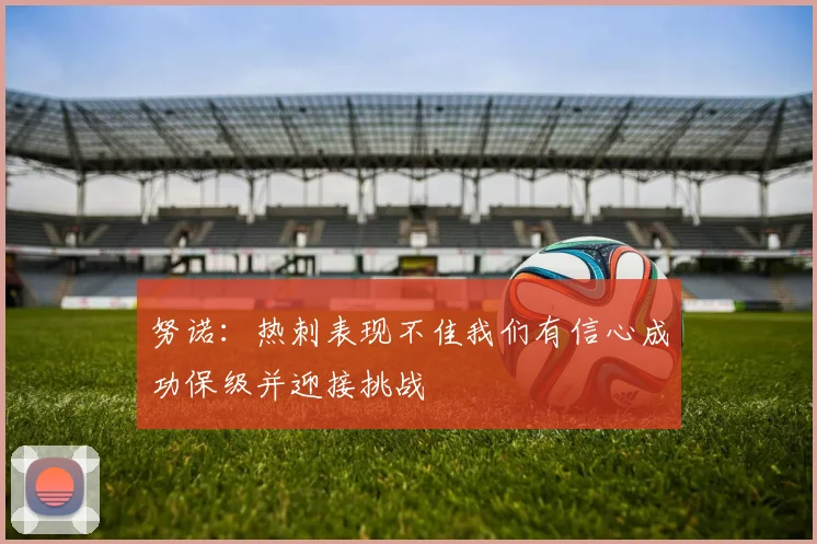 努诺：热刺表现不佳我们有信心成功保级并迎接挑战