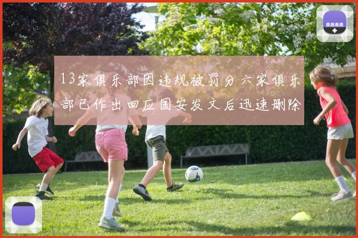 13家俱乐部因违规被罚分六家俱乐部已作出回应国安发文后迅速删除引发关注