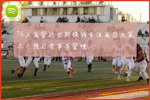 76人高管迈尔斯强调专注高层决策不干预日常事务管理